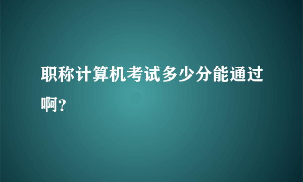 职称计算机考试多少分能通过啊？