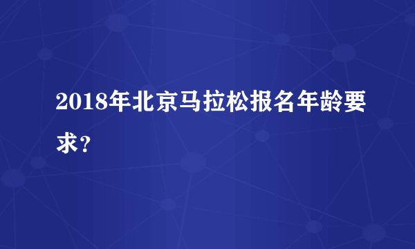 2018年北京马拉松报名年龄要求？