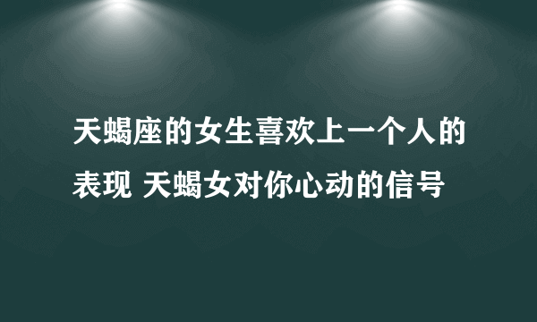 天蝎座的女生喜欢上一个人的表现 天蝎女对你心动的信号