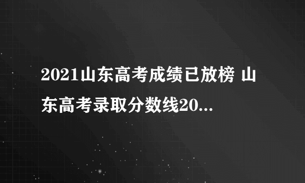 2021山东高考成绩已放榜 山东高考录取分数线2021 山东高考分数一本多少