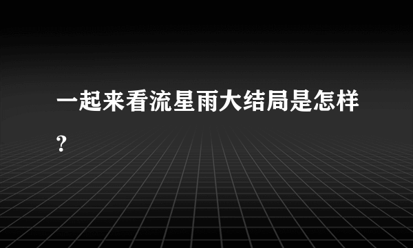 一起来看流星雨大结局是怎样？