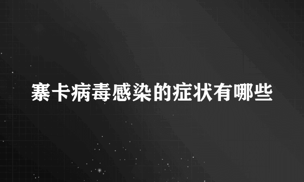 寨卡病毒感染的症状有哪些