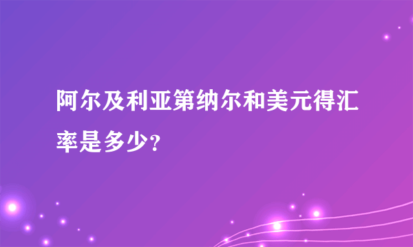 阿尔及利亚第纳尔和美元得汇率是多少？