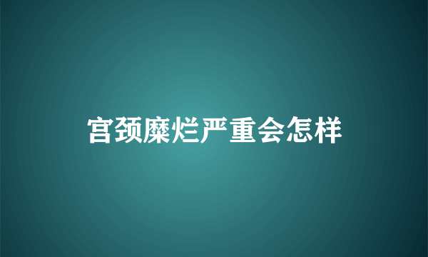 宫颈糜烂严重会怎样