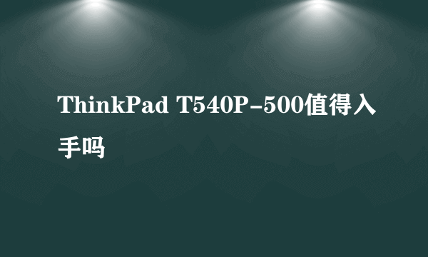 ThinkPad T540P-500值得入手吗