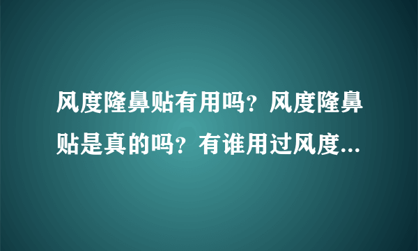 风度隆鼻贴有用吗？风度隆鼻贴是真的吗？有谁用过风度隆鼻贴？