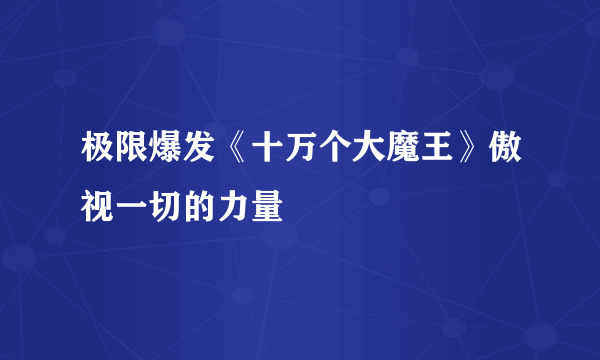 极限爆发《十万个大魔王》傲视一切的力量