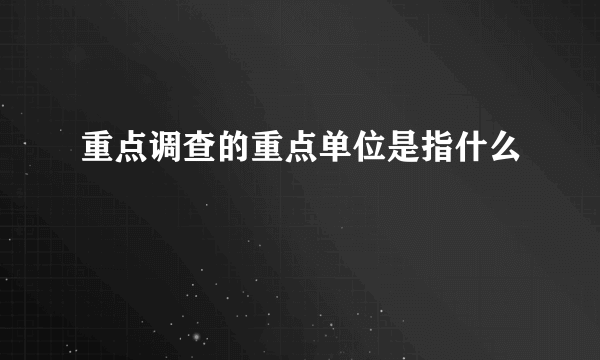 重点调查的重点单位是指什么