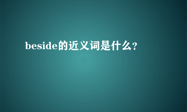 beside的近义词是什么？