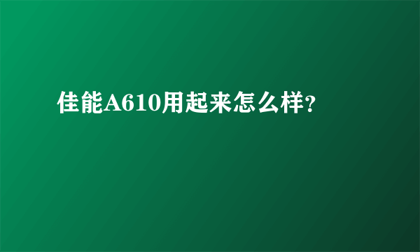 佳能A610用起来怎么样？