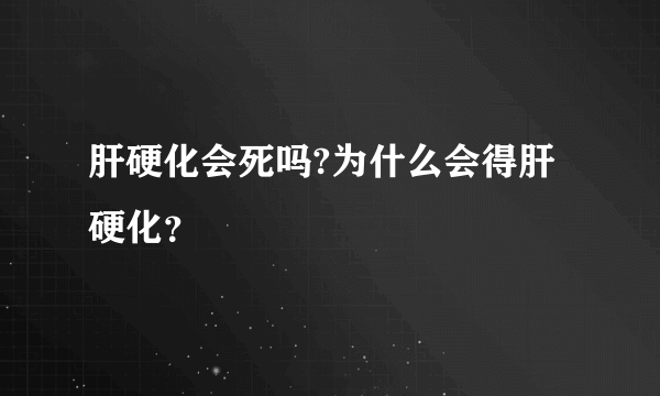 肝硬化会死吗?为什么会得肝硬化？