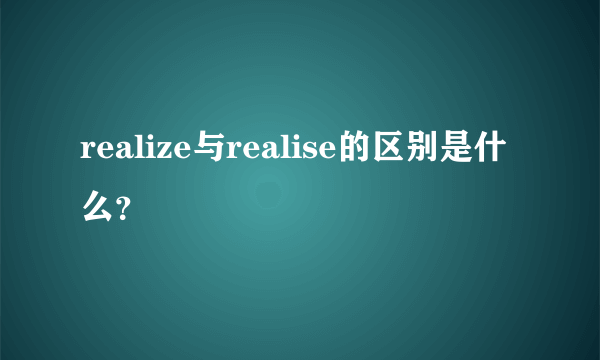 realize与realise的区别是什么？