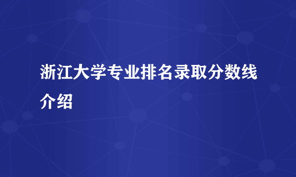 浙江大学专业排名录取分数线介绍