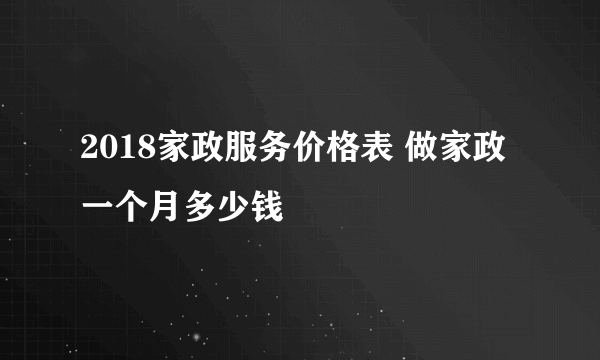 2018家政服务价格表 做家政一个月多少钱