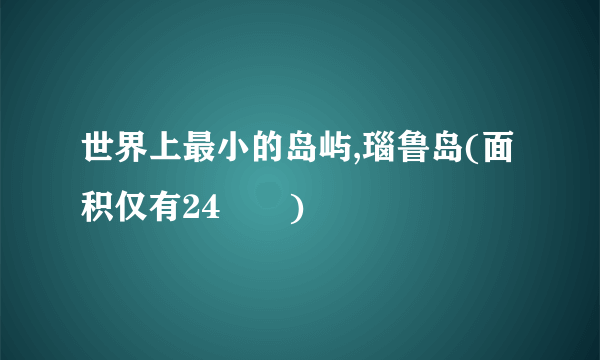 世界上最小的岛屿,瑙鲁岛(面积仅有24㎞²)