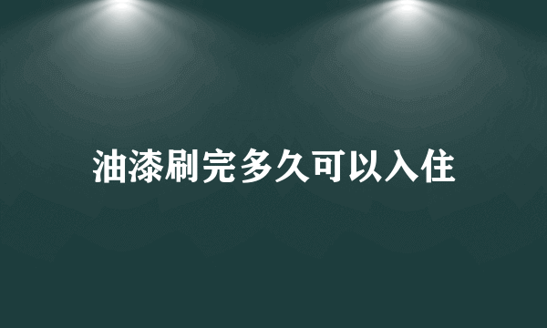 油漆刷完多久可以入住