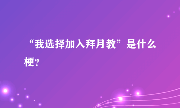 “我选择加入拜月教”是什么梗？