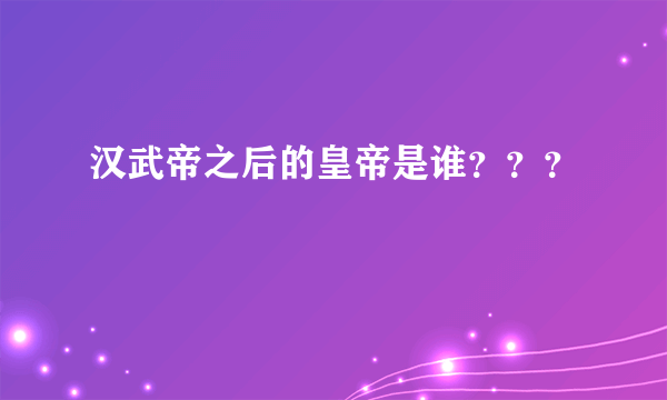 汉武帝之后的皇帝是谁？？？