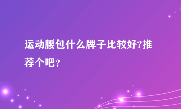 运动腰包什么牌子比较好?推荐个吧？