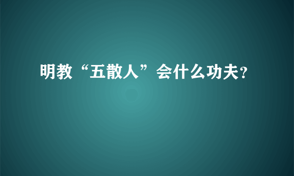 明教“五散人”会什么功夫？