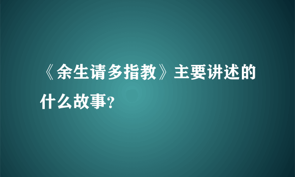 《余生请多指教》主要讲述的什么故事？