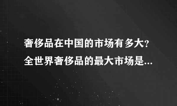 奢侈品在中国的市场有多大？全世界奢侈品的最大市场是哪里？增速最大的市场是哪里？