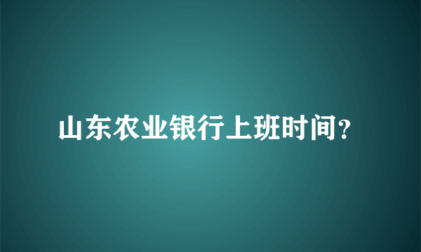 山东农业银行上班时间？