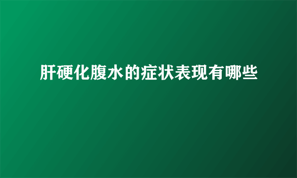 肝硬化腹水的症状表现有哪些