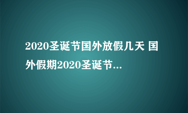 2020圣诞节国外放假几天 国外假期2020圣诞节放多少天假