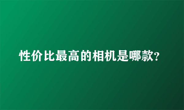 性价比最高的相机是哪款？