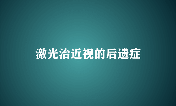 激光治近视的后遗症