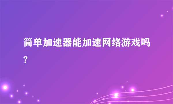 简单加速器能加速网络游戏吗?