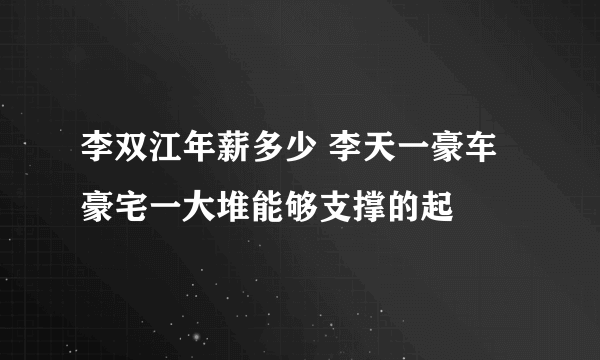 李双江年薪多少 李天一豪车豪宅一大堆能够支撑的起