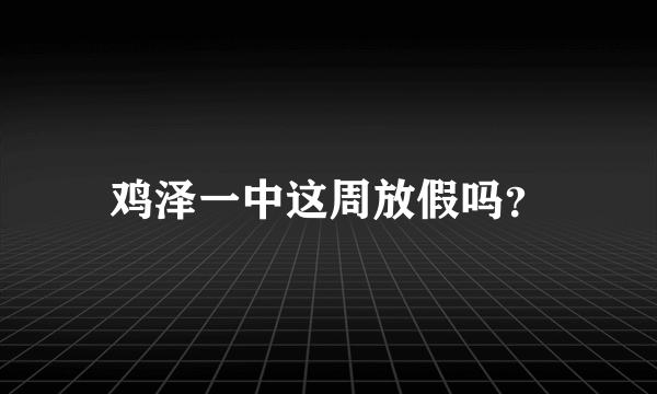 鸡泽一中这周放假吗？