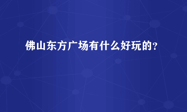 佛山东方广场有什么好玩的？