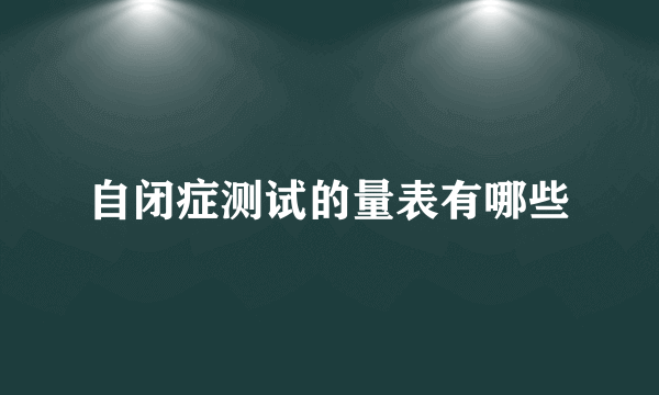 自闭症测试的量表有哪些