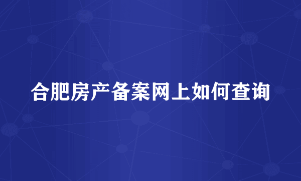 合肥房产备案网上如何查询