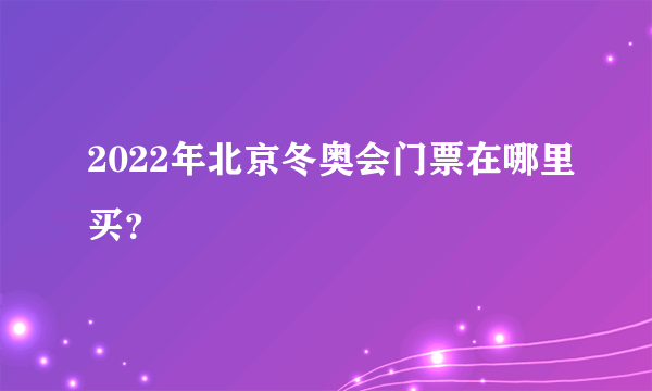 2022年北京冬奥会门票在哪里买？