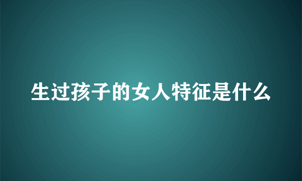 生过孩子的女人特征是什么