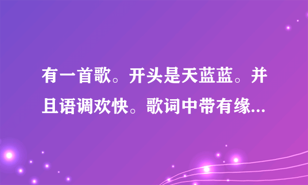 有一首歌。开头是天蓝蓝。并且语调欢快。歌词中带有缘分。并且，是个广场舞歌曲。