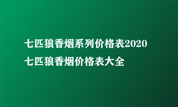 七匹狼香烟系列价格表2020 七匹狼香烟价格表大全