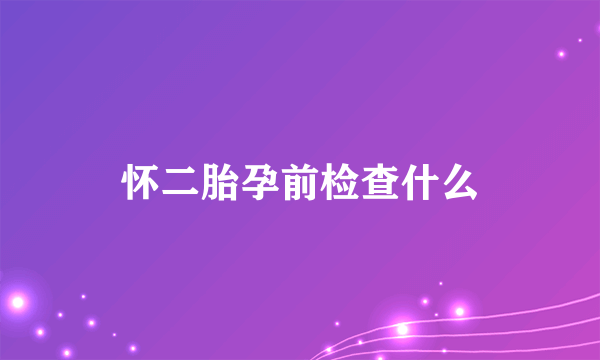 怀二胎孕前检查什么