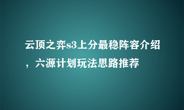 云顶之弈s3上分最稳阵容介绍，六源计划玩法思路推荐