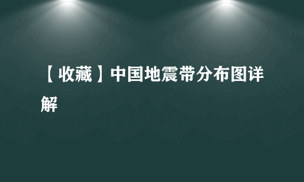 【收藏】中国地震带分布图详解