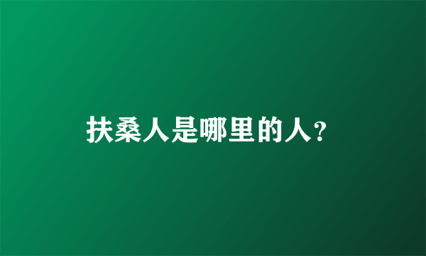 扶桑人是哪里的人？