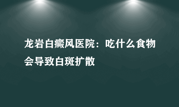 龙岩白癜风医院：吃什么食物会导致白斑扩散