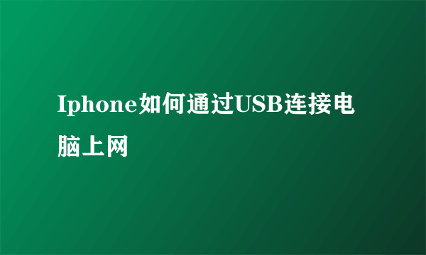 Iphone如何通过USB连接电脑上网