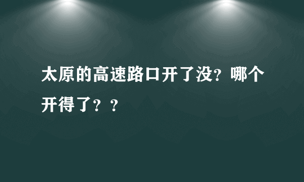 太原的高速路口开了没？哪个开得了？？