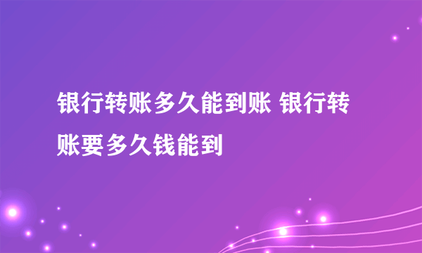 银行转账多久能到账 银行转账要多久钱能到