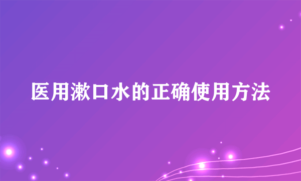 医用漱口水的正确使用方法